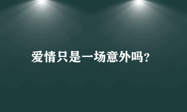 爱情只是一场意外吗？