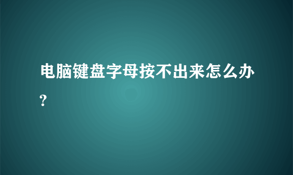 电脑键盘字母按不出来怎么办?