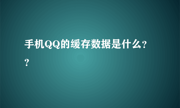 手机QQ的缓存数据是什么？？