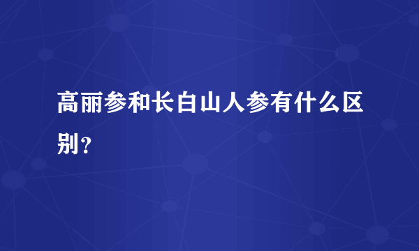 高丽参和长白山人参有什么区别？