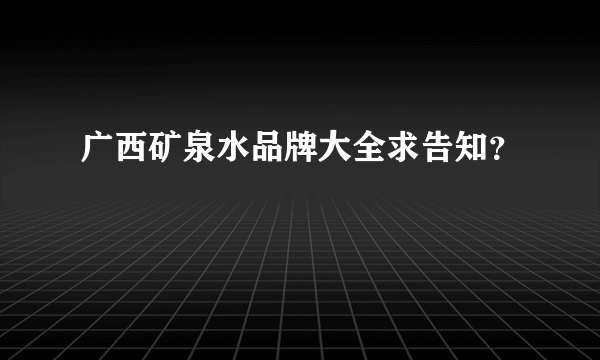 广西矿泉水品牌大全求告知？