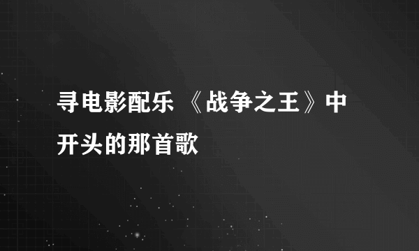 寻电影配乐 《战争之王》中开头的那首歌