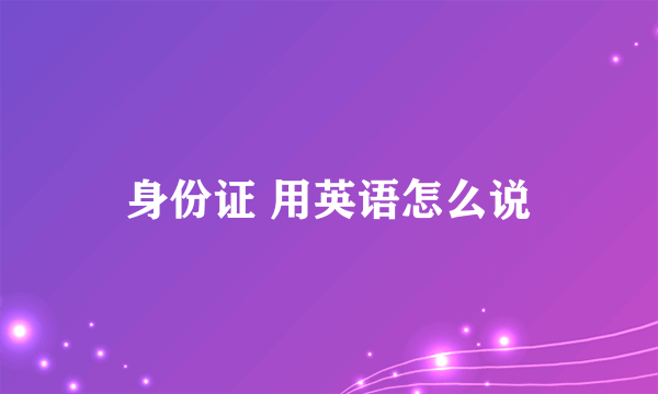 身份证 用英语怎么说