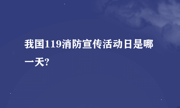 我国119消防宣传活动日是哪一天?