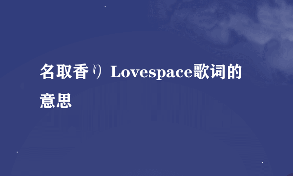 名取香り Lovespace歌词的意思