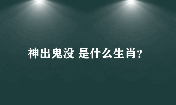 神出鬼没 是什么生肖？