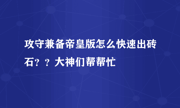 攻守兼备帝皇版怎么快速出砖石？？大神们帮帮忙