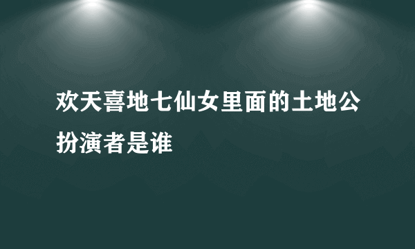 欢天喜地七仙女里面的土地公扮演者是谁