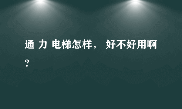 通 力 电梯怎样， 好不好用啊？