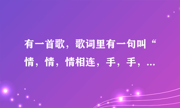 有一首歌，歌词里有一句叫“情，情，情相连，手，手，手牵手。