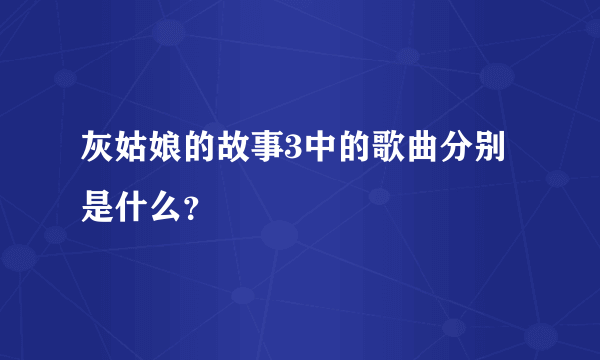 灰姑娘的故事3中的歌曲分别是什么？