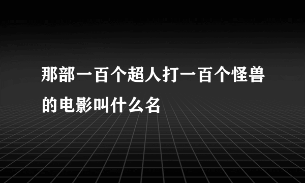 那部一百个超人打一百个怪兽的电影叫什么名