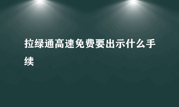 拉绿通高速免费要出示什么手续