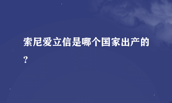 索尼爱立信是哪个国家出产的？