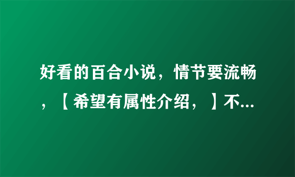 好看的百合小说，情节要流畅，【希望有属性介绍，】不用太多，把喜欢作者的文各发一两篇