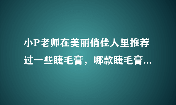 小P老师在美丽俏佳人里推荐过一些睫毛膏，哪款睫毛膏涂上去比较均匀，不结小块？