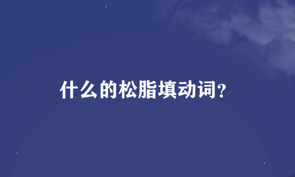 什么的松脂填动词？