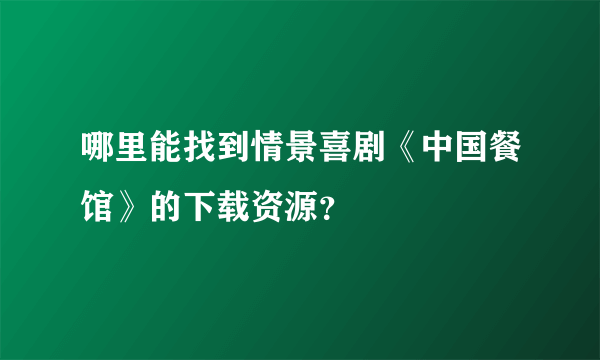 哪里能找到情景喜剧《中国餐馆》的下载资源？