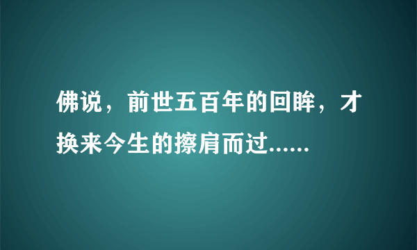 佛说，前世五百年的回眸，才换来今生的擦肩而过......的整首诗