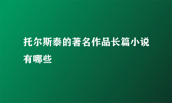 托尔斯泰的著名作品长篇小说有哪些