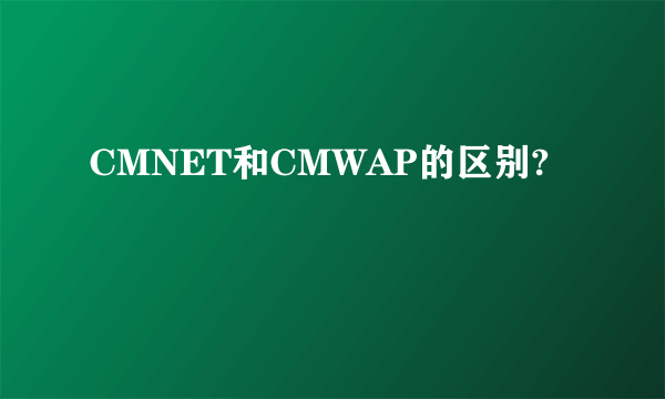 CMNET和CMWAP的区别?