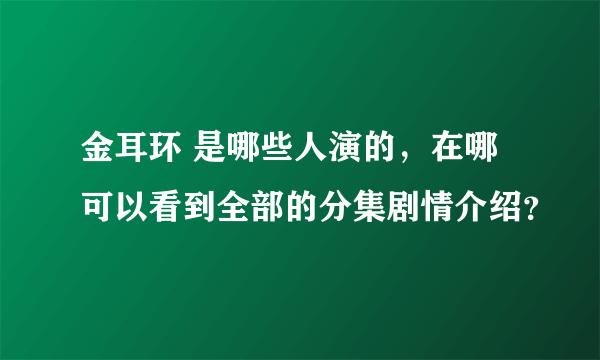 金耳环 是哪些人演的，在哪可以看到全部的分集剧情介绍？