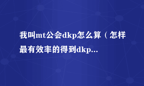 我叫mt公会dkp怎么算（怎样最有效率的得到dkp？）打boss拍装备是打了第一个，后面的所有bo