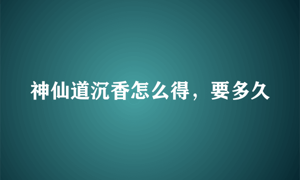 神仙道沉香怎么得，要多久