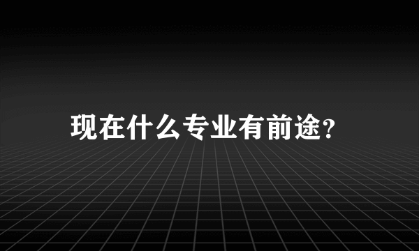 现在什么专业有前途？