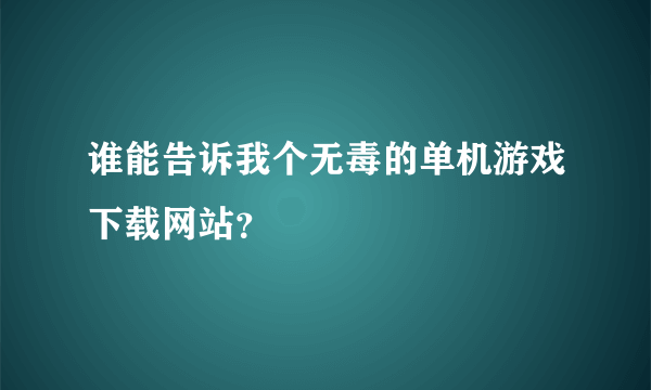 谁能告诉我个无毒的单机游戏下载网站？