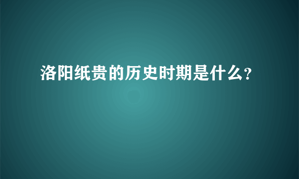 洛阳纸贵的历史时期是什么？