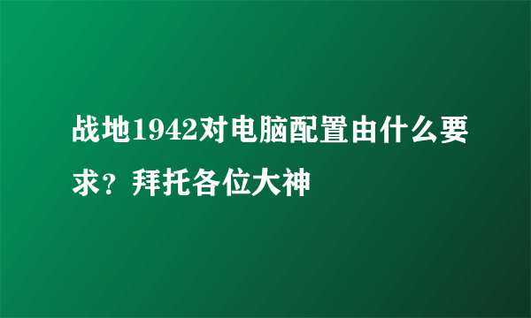 战地1942对电脑配置由什么要求？拜托各位大神