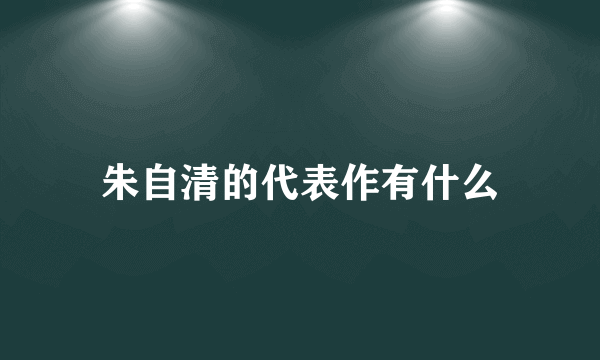 朱自清的代表作有什么