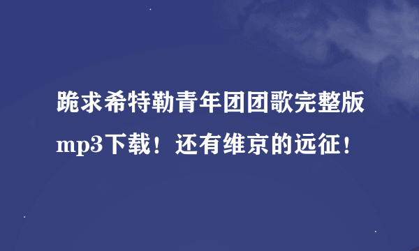 跪求希特勒青年团团歌完整版mp3下载！还有维京的远征！