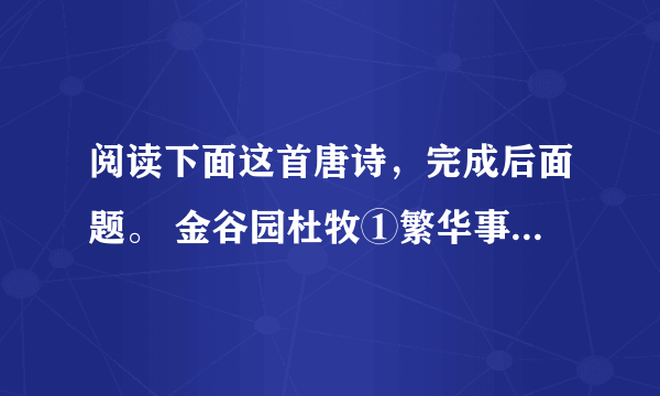 阅读下面这首唐诗，完成后面题。 金谷园杜牧①繁华事散逐香尘，流水无情草自春。日暮东风怨啼鸟，落花犹