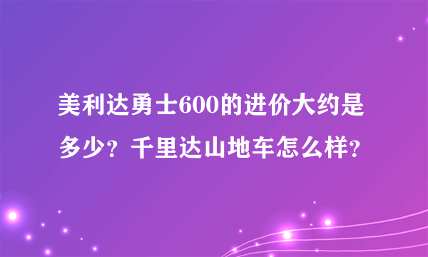 美利达勇士600的进价大约是多少？千里达山地车怎么样？