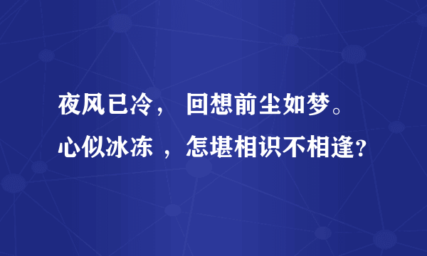 夜风已冷， 回想前尘如梦。心似冰冻 ，怎堪相识不相逢？