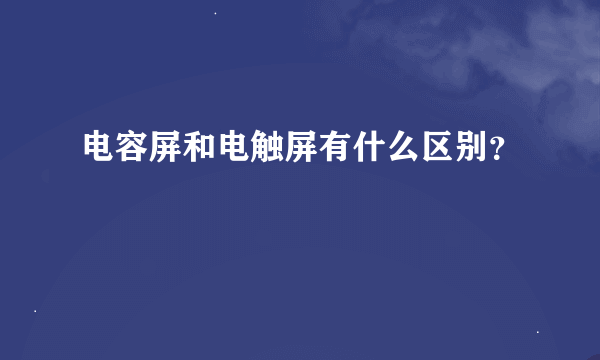 电容屏和电触屏有什么区别？