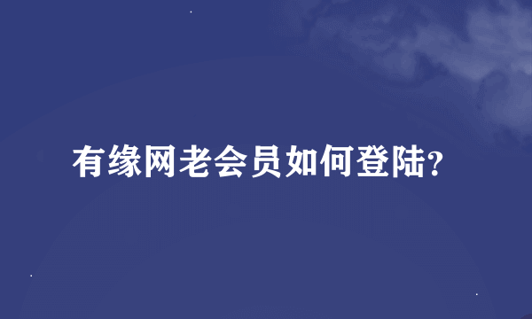 有缘网老会员如何登陆？