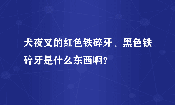 犬夜叉的红色铁碎牙、黑色铁碎牙是什么东西啊？