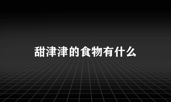 甜津津的食物有什么