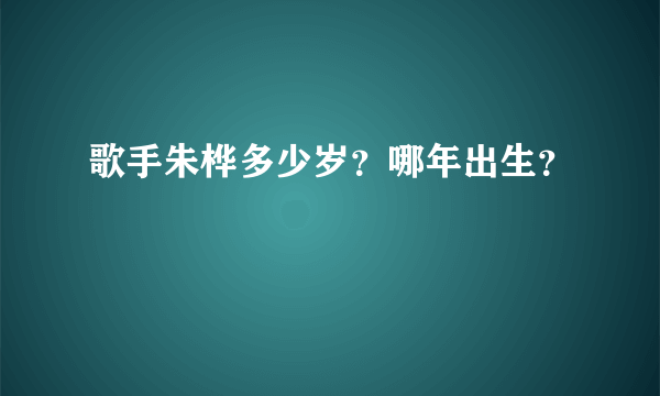 歌手朱桦多少岁？哪年出生？