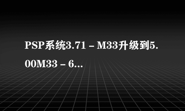 PSP系统3.71－M33升级到5.00M33－6的存档问题和真三国无双．联合突袭问题