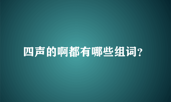 四声的啊都有哪些组词？