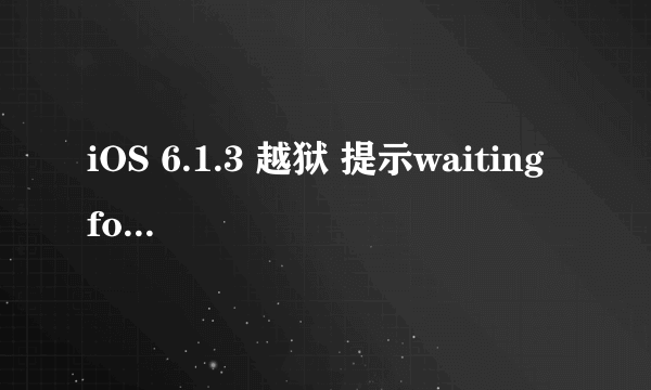 iOS 6.1.3 越狱 提示waiting for device to reboot之后十几分钟没