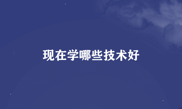 现在学哪些技术好