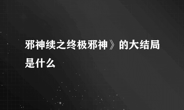 邪神续之终极邪神》的大结局是什么