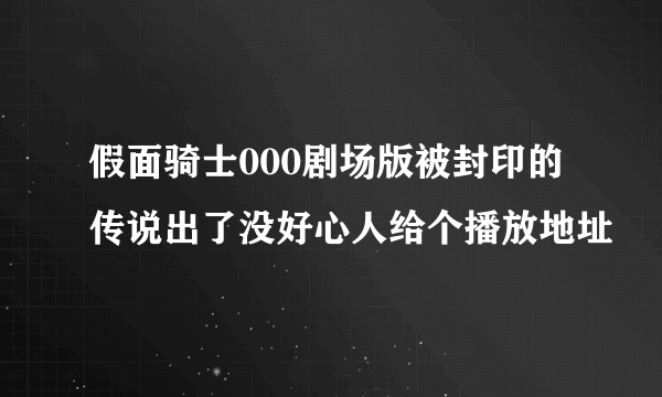 假面骑士000剧场版被封印的传说出了没好心人给个播放地址