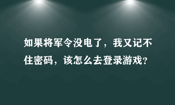 如果将军令没电了，我又记不住密码，该怎么去登录游戏？