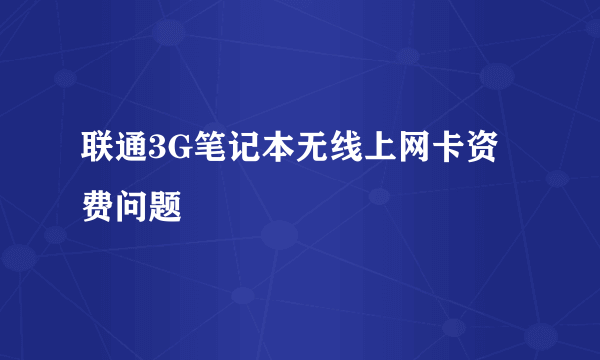 联通3G笔记本无线上网卡资费问题